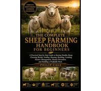THE COMPLETE SHEEP FARMING HANDBOOK FOR BEGINNERS: A Practical Step-by-Step Guide to Raising Healthy Sheep, Choosing Breeds, Feeding, Housing, ... Prevention, and Building a Profitable Flock.