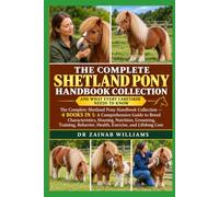 The Complete Shetland Pony Handbook Collection: The Complete Shetland Pony Handbook Collection and What Every Caretaker Needs to Know