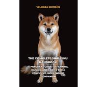 The Complete Shiba Inu Handbook: A Practical Guide to Training, Raising, and Caring for a Confident, Independent Companion
