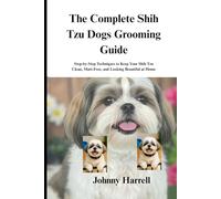 THE COMPLETE SHIH TZU DOGS GROOMING GUIDE: Step-by-Step Techniques to Keep Your Shih Tzu Clean, Matt-Free, and Looking Beautiful Home