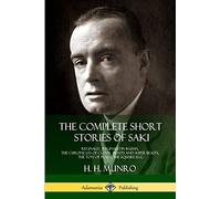 The Complete Short Stories of Saki: Reginald, Reginald in Russia, The Chronicles of Clovis, Beasts and Super Beasts, The Toys of Peace, The Square Egg