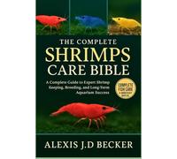 THE COMPLETE SHRIMPS CARE BIBLE: The Complete Guide to Expert Shrimp Keeping, Breeding, and Long-Term Aquarium Success