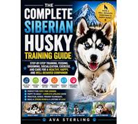 THE COMPLETE SIBERIAN HUSKY TRAINING GUIDE: Step-by-Step Training, Feeding, Grooming, Socialization, Exercise, and Care for a Healthy, Happy, and ... Companion (The Dog Lover’s Guidebook Series)