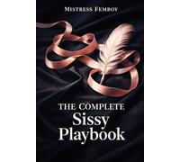 The Complete Sissy Playbook: A Structured Guide to Feminization, Submission, and Sissy Lifestyle (Mistress Femboy)