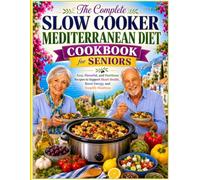 The Complete Slow Cooker Mediterranean Diet Cookbook for Seniors: Easy, Flavorful, and Nutritious Recipes to Support Heart Health, Boost Energy, and Simplify Mealtime