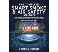 THE COMPLETE SMART SMOKE & AIR SAFETY USER GUIDE: How to Install, Integrate, and Maximize Smart Smoke Alarms, Carbon Monoxide Detectors, and ... Safety (The DIY Smart Home Guide Collection)