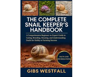 THE COMPLETE SNAIL KEEPER’S HANDBOOK: A Comprehensive Beginner-to-Expert Guide to Caring, Breeding, Housing, and Understanding Snails for Hobby or Farming Success.