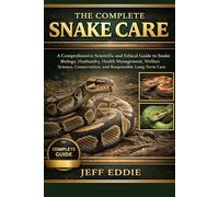 THE COMPLETE SNAKE CARE: A Comprehensive Scientific and Ethical Guide to Snake Biology, Husbandry, Health Management, Welfare Science, Conservation, and Responsible Long-Term Care
