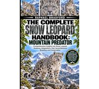 THE COMPLETE SNOW LEOPARD HANDBOOK: MOUNTAIN PREDATOR: Comprehensive Insights into Snow Leopard Anatomy, Adaptations, Diet, Social Behavior, Breeding, and Conservation