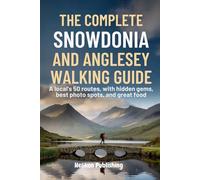 The Complete Snowdonia and Anglesey Walking Guide: A Local's 50 Routes with Hidden Gems, Best Photo Spots, Great Food And Maps & Insider Tips for Hiking Wales' Mountains & Coast": 4 (Travel Guides)