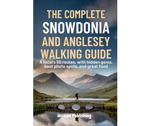 The Complete Snowdonia and Anglesey Walking Guide: A Local's 50 Routes with Hidden Gems, Best Photo Spots, Great Food And Maps & Insider Tips for Hiking Wales' Mountains & Coast": 4 (Travel Guides)
