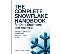 The Complete Snowflake Handbook for Data Engineers and Analysts: Design, Optimize, and Deliver Analytics That Scale