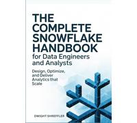 The Complete Snowflake Handbook for Data Engineers and Analysts: Design, Optimize, and Deliver Analytics That Scale
