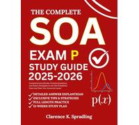 THE COMPLETE SOA EXAM P STUDY GUIDE: Comprehensive Review, Practice Questions, and Expert Strategies to Ace the Probability Exam and Start Your Actuarial Career