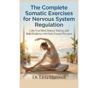 The Complete Somatic Exercises for Nervous System Regulation: Calm Your Mind, Release Tension, and Build Resilience with Daily Somatic Practices