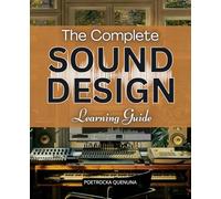 The Complete Sound Design Learning Guide: Master The Fundamentals Of Sound Design And Unlock Creative Techniques To Shape Synthesizers Modulation Effects And Sonic Textures Across Music Film And Games