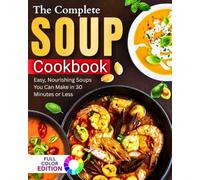 The Complete Soup Cookbook: Easy, Nourishing Soups You Can Make in 30 Minutes or Less!