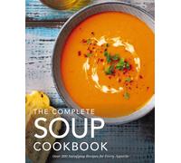 The Complete Soup Cookbook : Over 300 Satisfying Soups, Broths, Stews, and More for Every Appetite