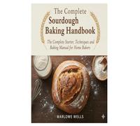 The Complete Sourdough Baking Handbook: The Complete Starter, Techniques, and Baking Manual for Home Bakers