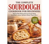 The Complete Sourdough Cookbook for Beginners: Step-by-Step Baking with Sourdough Starter & Zero-Waste Discard Recipes for Artisan Loaves, Sandwich Bread, Pizza & More