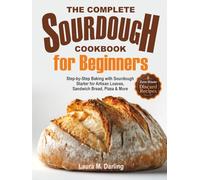 The Complete Sourdough Cookbook for Beginners: Step-by-Step Baking with Sourdough Starter & Zero-Waste Discard Recipes for Artisan Loaves, Sandwich Bread, Pizza & More