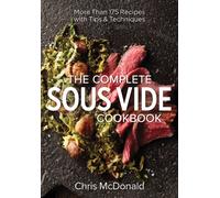 The Complete Sous Vide Cookbook : More than 175 Recipes with Tips and Techniques