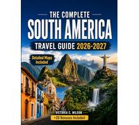THE COMPLETE SOUTH AMERICA TRAVEL GUIDE 2026-2027: Your Essential Handbook for Adventure, Culture, Food, Wildlife, History, Beaches, Mountains, and Hidden Gems Across the Continent