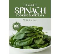 THE COMPLETE SPINACH COOKING MADE EASY: Healthy & Flavorful Recipes - Salads, Smoothies, Soups, Curries, Pastas, Bakes & More with Fresh Spinach (The Complete Ingredient Cookbook Collection)