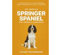 The Complete Springer Spaniel Dog Owner's Companion: A Down-to-Earth Plan for Grooming, Focus, Training, and a Clean, Calm Home
