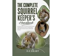 The Complete Squirrel Keeper’s Handbook: Everything You Need to Know About Keeping Pet Squirrels, Including Habitat Setup, Daily Care, Feeding, ... Activities, and Responsible Ownership