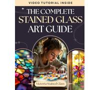 The Complete Stained Glass Art Guide: Step-by-Step DIY Projects, Home Decor Ideas, and Sacred Art History - From Beginner Sun Catchers to Cathedral Windows