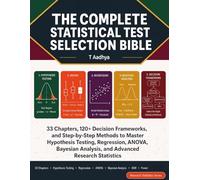 The Complete Statistical Test Selection Bible: 33 Chapters, 120+ Decision Frameworks, and Step-by-Step Methods to Master Hypothesis Testing, ... Analysis, and Advanced Research Statistics