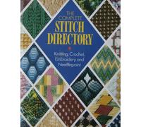 The Complete Stitch Directory: Knitting, Crochet, Embroidery and Needlepoint