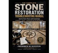 THE COMPLETE STONE RESTORATION TROUBLESHOOTING MANUAL: Interior Stone Floors and Countertops Diagnosis, Repair, and Prevention for the Professional