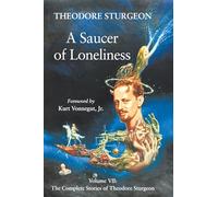 The Complete Stories of Theodore Sturgeon: Saucer of Loneliness Vol 7 (Complete Stories of Theodore Sturgeon): Volume VII: The Complete Stories of Theodore Sturgeon