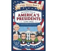 The Complete Story of AMERICA'S PRESIDENTS (1789-1865): A Kids' History Book 1: From George Washington to Theodore Roosevelt (History Books for Children)
