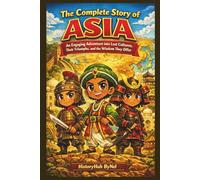 The Complete Story of ASIA: A Kids' History Book: An Engaging Adventure into Lost Cultures, Their Triumphs, and Wisdom They Offer (History Books for Children)