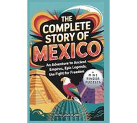 The Complete Story of Mexico: A Kids' History Book with Mine Finder Puzzle: An Adventure to Ancient Empires, Epic Legends, and Fight for Freedom (History Books for Children)