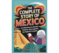 The Complete Story of Mexico: A Kids' History Book with Mine Finder Puzzle: An Adventure to Ancient Empires, Epic Legends, and Fight for Freedom (History Books for Children)