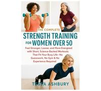 THE COMPLETE STRENGTH TRAINING FOR WOMEN OVER 50: FEEL STRONGER, LEANER, AND MORE ENERGIZED WITH SHORT, SCIENCE-BACKED WORKOUTS THAT FIT YOUR BUSY LIFE-NO GUESSWORK, NO GYM & NO EXPERIENCE REQUIRED