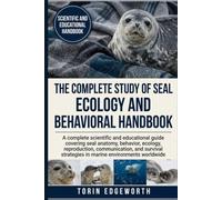 THE COMPLETE STUDY OF SEAL ECOLOGY AND BEHAVIORAL HANDBOOK: A complete scientific and educational guide covering seal anatomy, behavior, ecology, ... strategies in marine environments worldwide