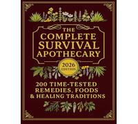 The Complete Survival Apothecary: 200 Time-Tested Remedies, Foods & Healing Traditions