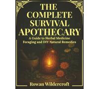 The Complete Survival Apothecary: A Guide to Herbal Medicine, Foraging and DIY Natural Remedies (The Survival Apothecary Series)