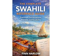 The Complete Swahili Reference Guide: Grammar, Conversations, Proverbs, and Vocabulary for Travel, Study, and Daily Use