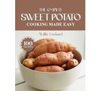 THE COMPLETE SWEET POTATO COOKING MADE EASY: Healthy & Comforting Recipes - Roasts, Fries, Mashes, Casseroles, Bakes, Desserts & More with Sweet Potatoes (The Complete Ingredient Cookbook Collection)