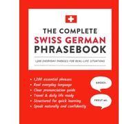 The Complete Swiss German Phrasebook: 1,200 Everyday Phrases for Real-Life Situations, Core Vocabulary for Daily Communication, A Practical Speaking Guide (Learn Swiss German)