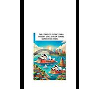 THE COMPLETE SYDNEY ON A BUDGET (FULL-COLOR TRAVEL GUIDE 2025-2026): Uncover Iconic Landmarks, Local Secrets, Breathtaking Beaches, and Expert Tips for an Unforgettable Journey
