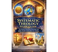 The Complete Systematic Theology Study Guide: 52-Week Christian Doctrine and Bible Study Curriculum for Adults