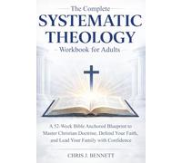 The Complete Systematic Theology Workbook for Adults: A 52-Week Bible Anchored Blueprint to Master Christian Doctrine, Defend Your Faith, and Lead Your Family with Confidence