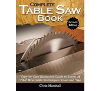 The Complete Table Saw Book, Revised Edition: Step-by-Step Illustrated Guide to Essential Table Saw Skills, Techniques, Tools, and Tips (Fox Chapel Publishing) 10 Projects; Maintain, Tune, and Improve